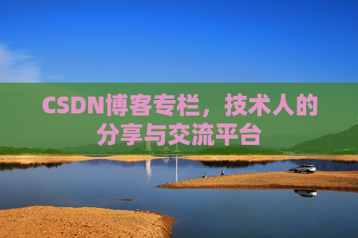 CSDN博客专栏，技术人的分享与交流平台
